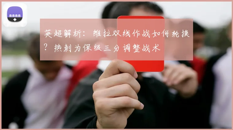 英超解析:维拉双线作战如何轮换?热刺为保级三分调整战术