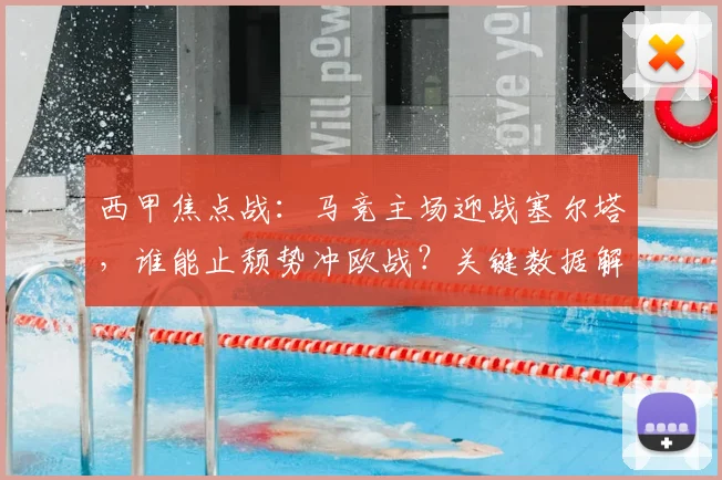 西甲焦点战：马竞主场迎战塞尔塔，谁能止颓势冲欧战？关键数据解析