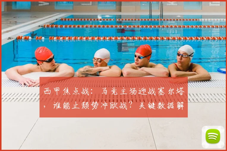 西甲焦点战:马竞主场迎战塞尔塔,谁能止颓势冲欧战?关键数据解析