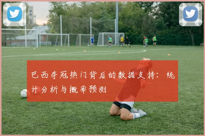 巴西夺冠热门背后的数据支持：统计分析与概率预测