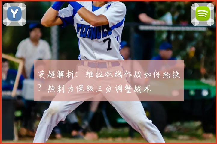 英超解析：维拉双线作战如何轮换？热刺为保级三分调整战术