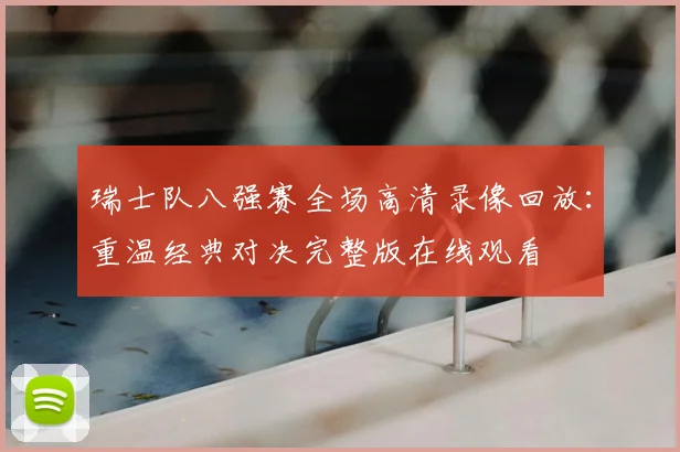 瑞士队八强赛全场高清录像回放：重温经典对决完整版在线观看