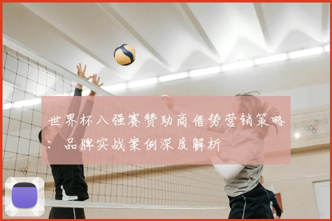 世界杯八强赛赞助商借势营销策略：品牌实战案例深度解析